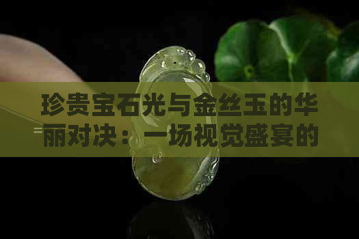 珍贵宝石光与金丝玉的华丽对决：一场视觉盛宴的探讨