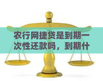 农行网捷贷是到期一次性还款吗，到期什么时候扣款？