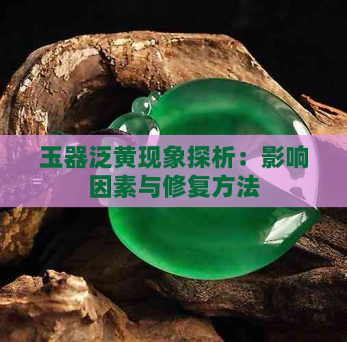 玉器泛黄现象探析：影响因素与修复方法