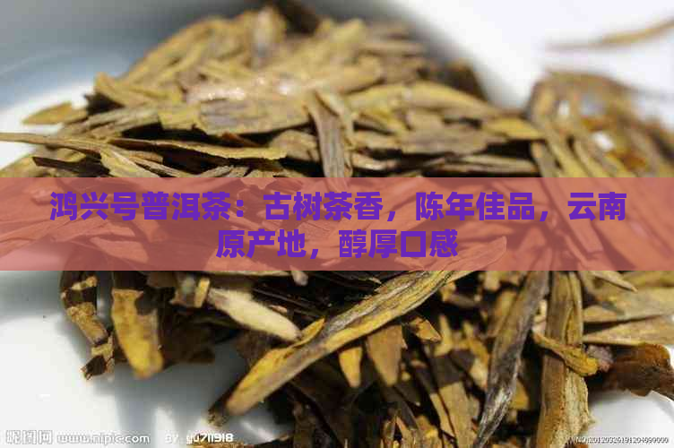 鸿兴号普洱茶：古树茶香，陈年佳品，云南原产地，醇厚口感