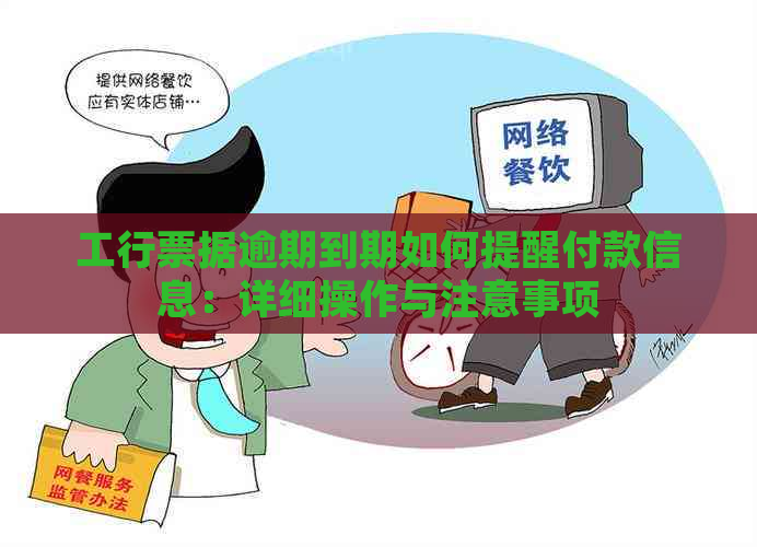 工行票据逾期到期如何提醒付款信息：详细操作与注意事项