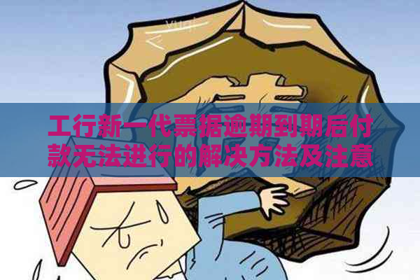 工行新一代票据逾期到期后付款无法进行的解决方法及注意事项