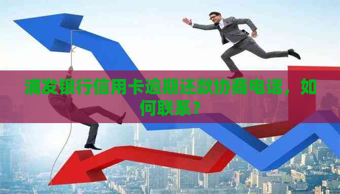 浦发银行信用卡逾期还款协商电话，如何联系？