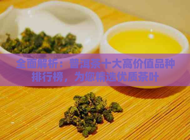 全面解析：普洱茶十大高价值品种排行榜，为您精选优质茶叶