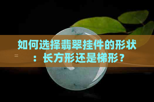 如何选择翡翠挂件的形状：长方形还是梯形？