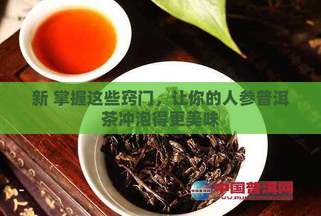 新 掌握这些窍门，让你的人参普洱茶冲泡得更美味