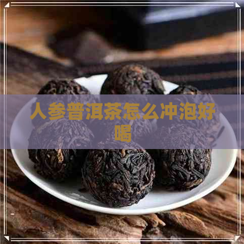 人参普洱茶怎么冲泡好喝