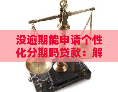 没逾期能申请个性化分期吗贷款：解决方法与注意事项