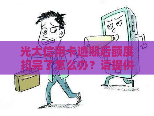 光大信用卡逾期后额度扣完了怎么办？请提供相关办理方法。