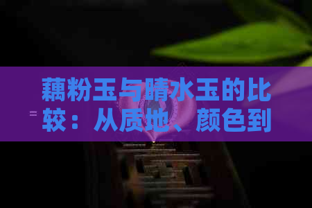 藕粉玉与晴水玉的比较：从质地、颜色到价格，哪个更适合购买？