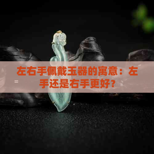 左右手佩戴玉器的寓意：左手还是右手更好？