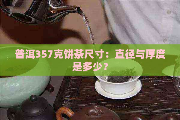 普洱357克饼茶尺寸：直径与厚度是多少？