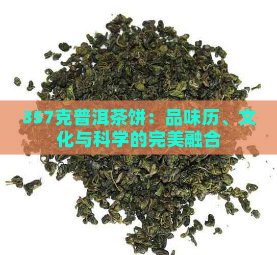 357克普洱茶饼：品味历、文化与科学的完美融合