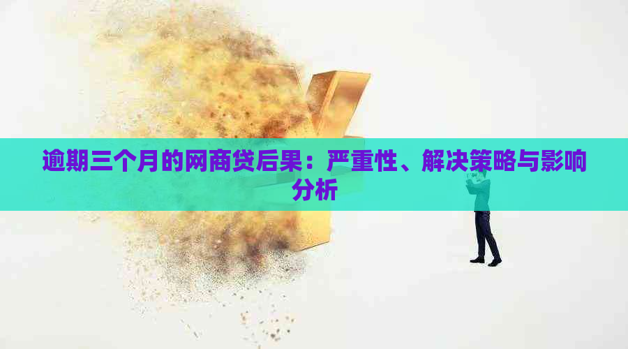 逾期三个月的网商贷后果：严重性、解决策略与影响分析