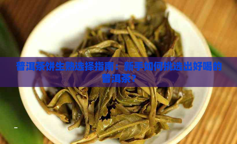 普洱茶饼生熟选择指南：新手如何挑选出好喝的普洱茶？