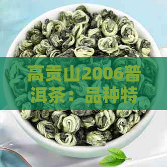 高贡山2006普洱茶：品种特点、制作工艺与品饮体验全解析