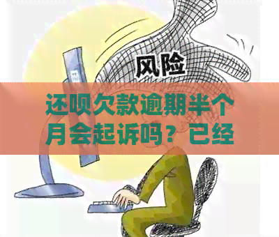 还呗欠款逾期半个月会起诉吗？已经还了2000多，怎么办？