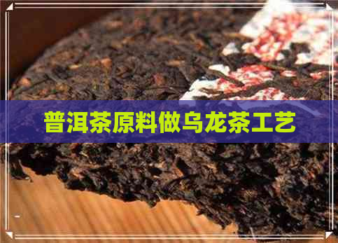 普洱茶原料做乌龙茶工艺