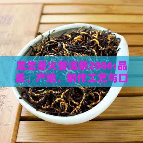 龙生圣火普洱茶2006:品质、产地、制作工艺与口感的全面解析