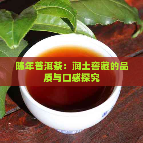 陈年普洱茶：润土窖藏的品质与口感探究