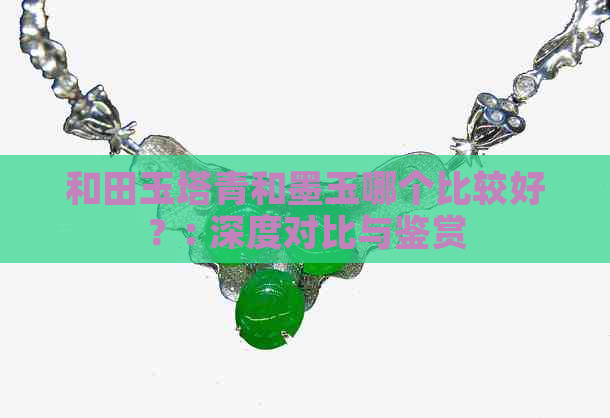 和田玉塔青和墨玉哪个比较好？: 深度对比与鉴赏