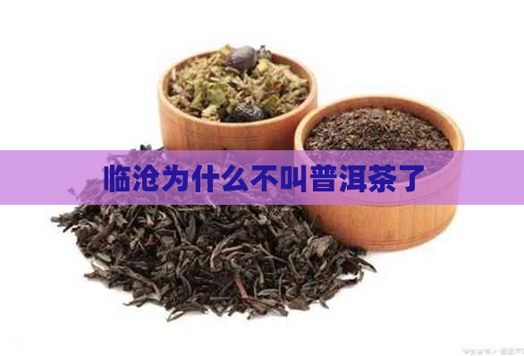 临沧为什么不叫普洱茶了