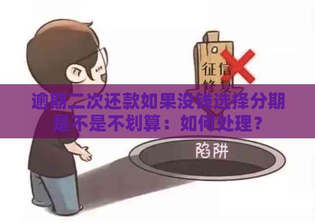 逾期二次还款如果没钱选择分期是不是不划算：如何处理？