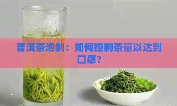 普洱茶泡制：如何控制茶量以达到口感？