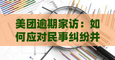 美团逾期家访：如何应对民事纠纷并保护个人信用？当地介入处理全解析