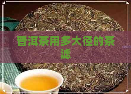 普洱茶用多大径的茶滤