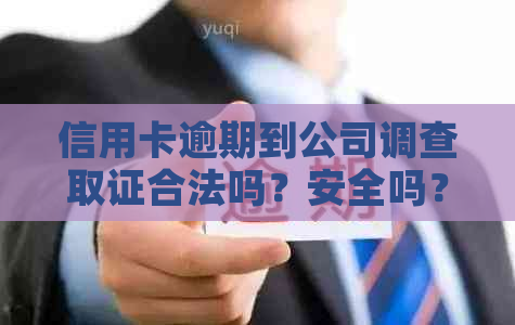 信用卡逾期到公司调查取证合法吗？安全吗？有解决信用卡逾期的公司吗？