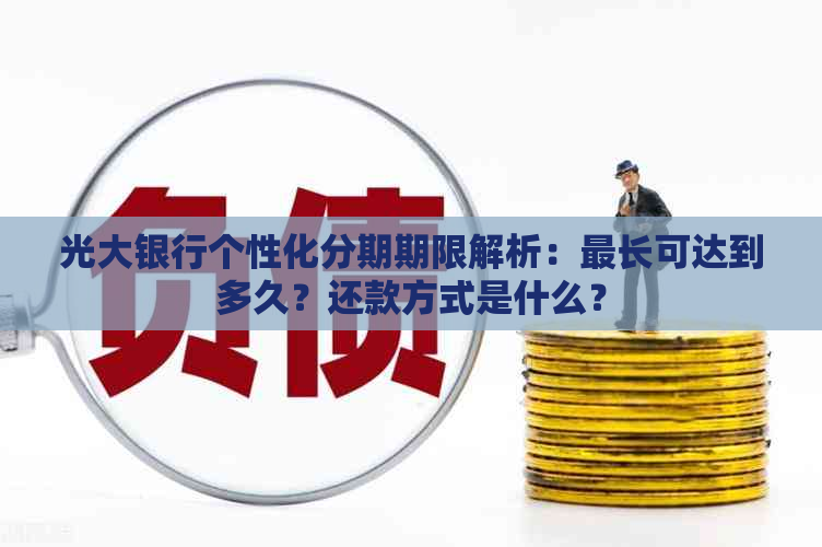 光大银行个性化分期期限解析：最长可达到多久？还款方式是什么？