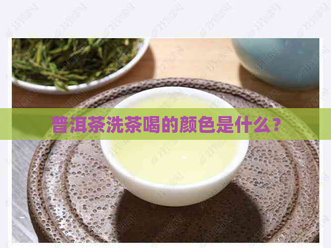 普洱茶洗茶喝的颜色是什么？