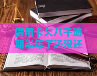 信用卡欠八千逾期半年了还没还：解决方法和可能后果