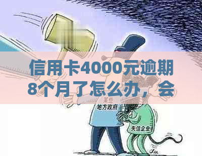 信用卡4000元逾期8个月了怎么办，会有什么后果？