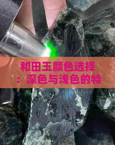 和田玉颜色选择：深色与浅色的特点、优缺点及适合搭配方式