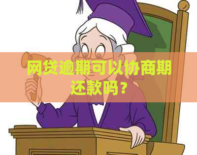 网贷逾期可以协商期还款吗？