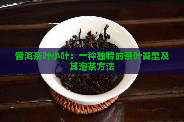 普洱茶叶小叶：一种独特的茶叶类型及其泡茶方法