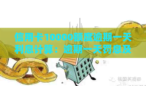 信用卡10000额度逾期一天利息计算：逾期一天罚息及利息计算方式。