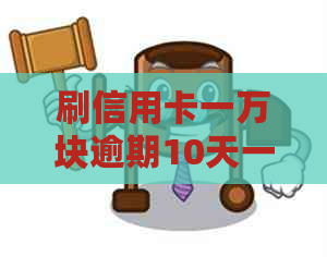 刷信用卡一万块逾期10天一共还多少