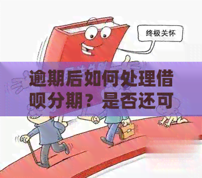 逾期后如何处理借呗分期？是否还可以继续使用？