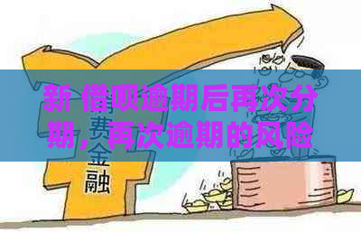 新 借呗逾期后再次分期，再次逾期的风险和影响有哪些？