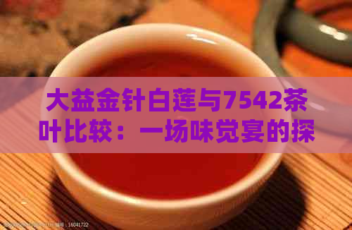 大益金针白莲与7542茶叶比较：一场味觉宴的探秘