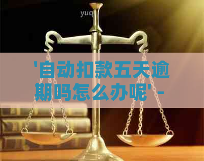 '自动扣款五天逾期吗怎么办呢' - 针对自动扣款逾期的解决办法及影响