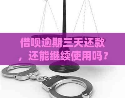 借呗逾期三天还款，还能继续使用吗？会有影响吗？