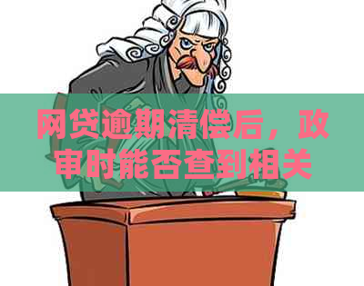 网贷逾期清偿后，政审时能否查到相关信息？如何确保信用无影响？