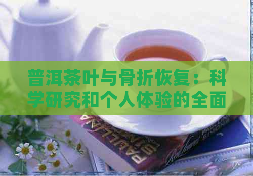 普洱茶叶与骨折恢复：科学研究和个人体验的全面解析