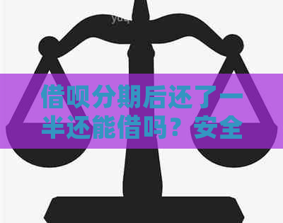 借呗分期后还了一半还能借吗？安全吗？怎么还款？