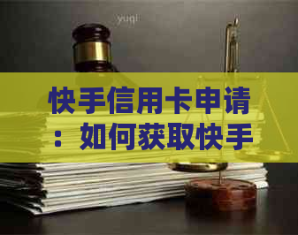 快手信用卡申请：如何获取快手信用卡，有哪些福利？