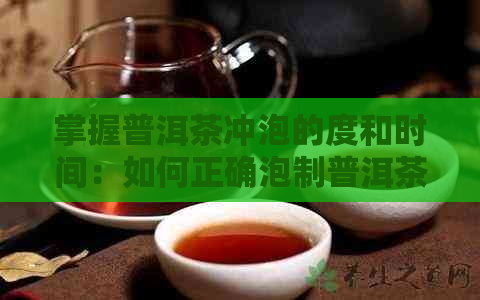 掌握普洱茶冲泡的度和时间：如何正确泡制普洱茶？